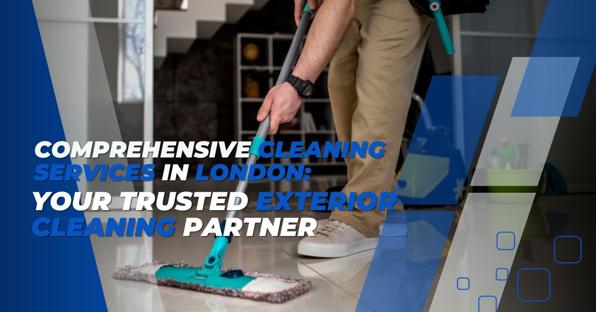 Comprehensive Cleaning Services in London Your Trusted Exterior Cleaning Partner